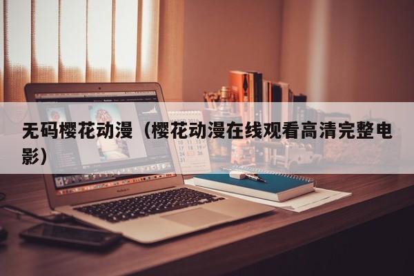 无码樱花动漫（樱花动漫在线观看高清完整电影）