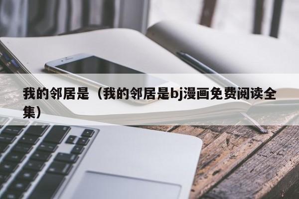 我的邻居是（我的邻居是bj漫画免费阅读全集）