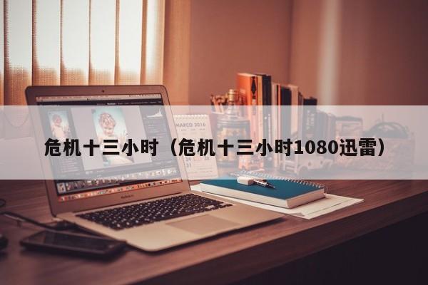 危机十三小时（危机十三小时1080迅雷）