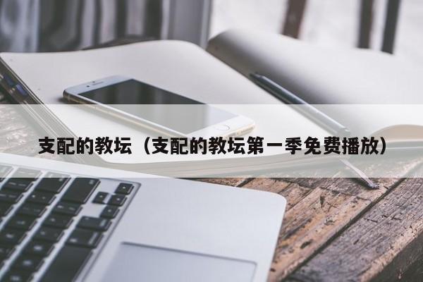 支配的教坛（支配的教坛第一季免费播放）