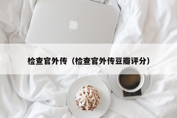 检查官外传（检查官外传豆瓣评分）