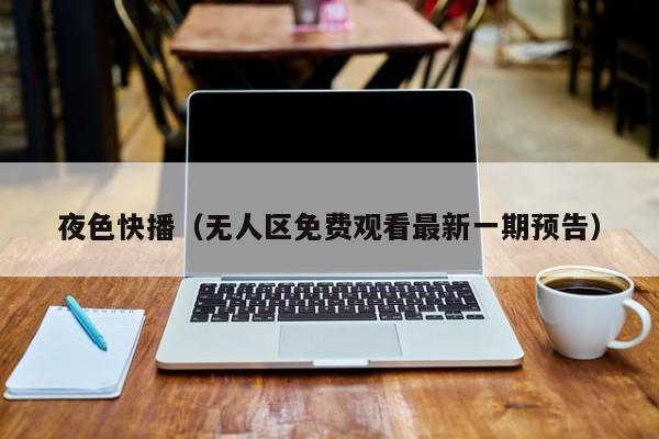 夜色快播（无人区免费观看最新一期预告）