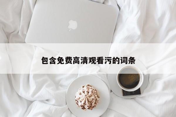 包含免费高清观看污的词条