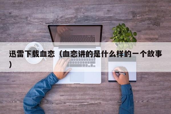 迅雷下载血恋（血恋讲的是什么样的一个故事）