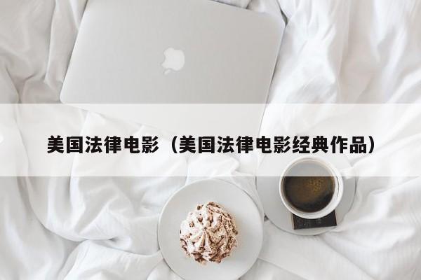 美国法律电影（美国法律电影经典作品）