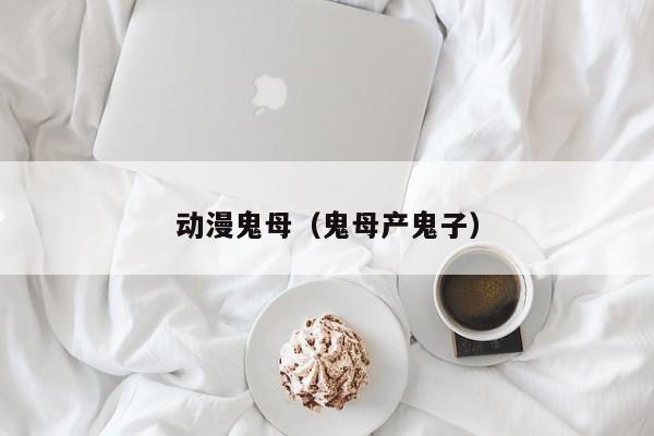 动漫鬼母（鬼母产鬼子）