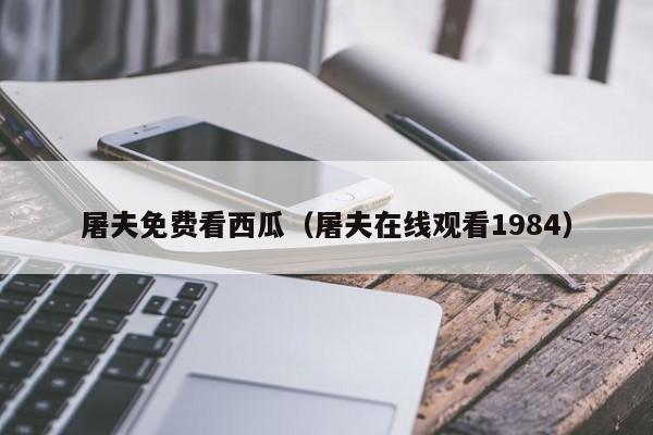 屠夫免费看西瓜（屠夫在线观看1984）