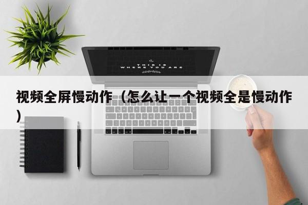 视频全屏慢动作（怎么让一个视频全是慢动作）