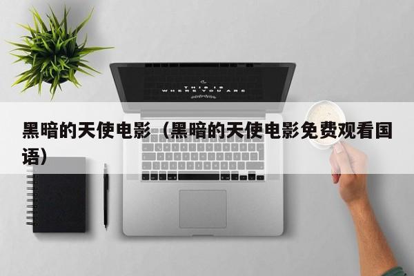 黑暗的天使电影（黑暗的天使电影免费观看国语）