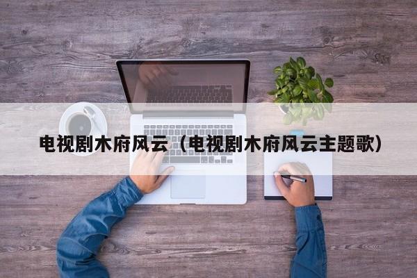 电视剧木府风云（电视剧木府风云主题歌）