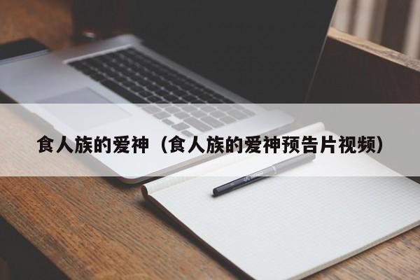 食人族的爱神（食人族的爱神预告片视频）