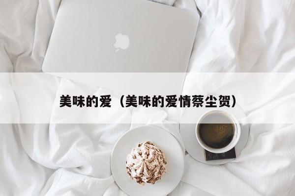美味的爱（美味的爱情蔡尘贺）