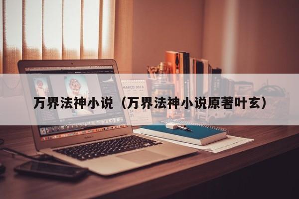 万界法神小说（万界法神小说原著叶玄）