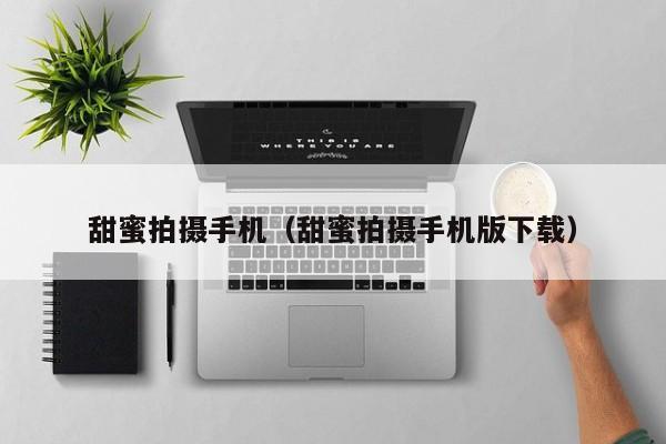 甜蜜拍摄手机（甜蜜拍摄手机版下载）