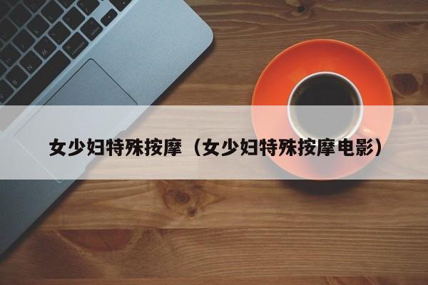 女少妇特殊按摩（女少妇特殊按摩电影）