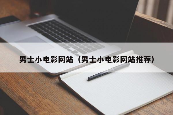 男士小电影网站（男士小电影网站推荐）