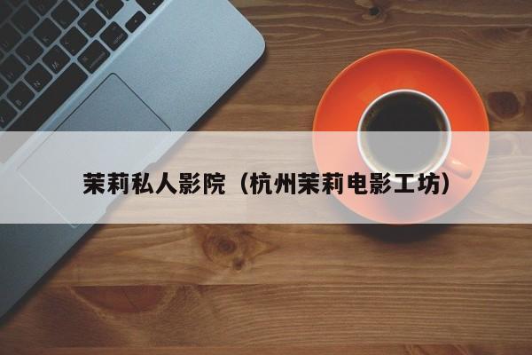 茉莉私人影院（杭州茉莉电影工坊）