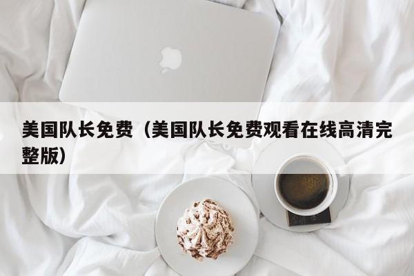 美国队长免费（美国队长免费观看在线高清完整版）