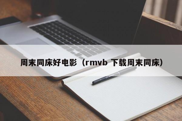 周末同床好电影（rmvb 下载周末同床）